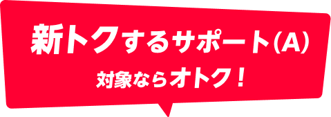 新トクするサポート（A）対象ならオトク！